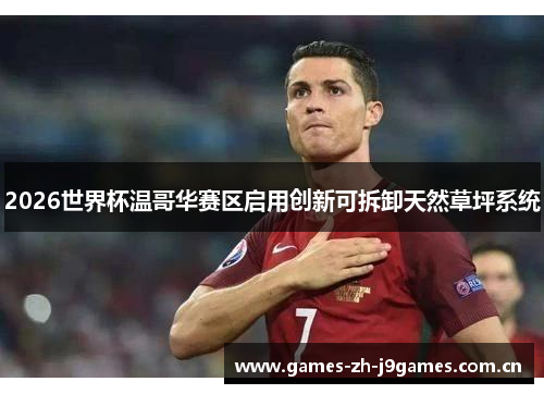 2026世界杯温哥华赛区启用创新可拆卸天然草坪系统 2026世界杯温哥华赛区启用创新可拆卸天然草坪系统