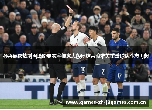 孙兴慜谈热刺困境盼更衣室像家人般团结共渡难关重燃球队斗志再起 孙兴慜谈热刺困境盼更衣室像家人般团结共渡难关重燃球队斗志再起